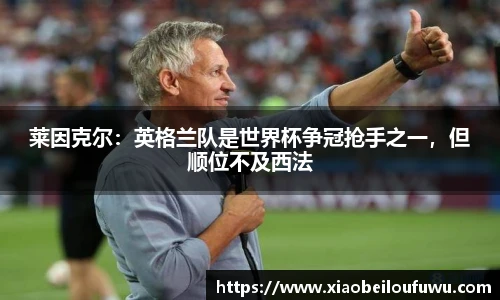 莱因克尔：英格兰队是世界杯争冠抢手之一，但顺位不及西法