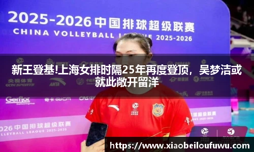 新王登基!上海女排时隔25年再度登顶，吴梦洁或就此敞开留洋